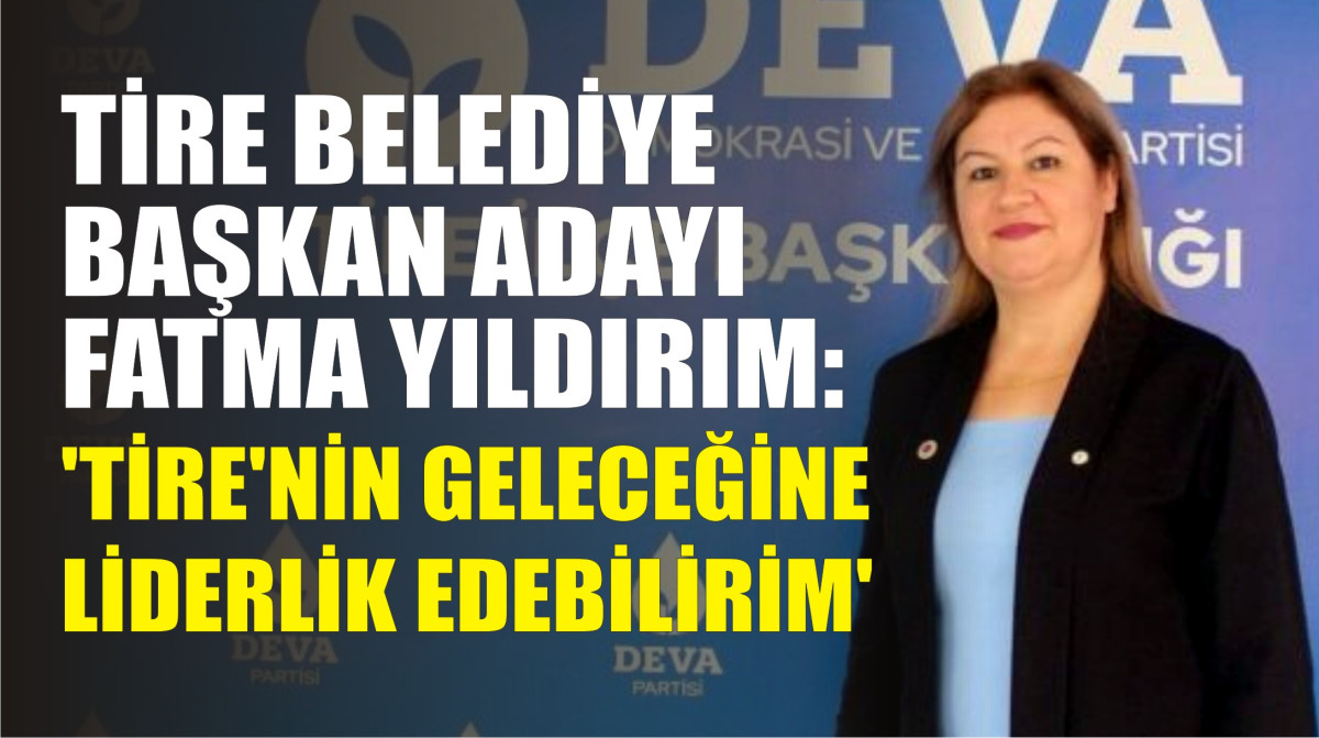 FATMA YILDIRIM: ‘TİRE'NİN GELECEĞİNE LİDERLİK EDEBİLİRİM’