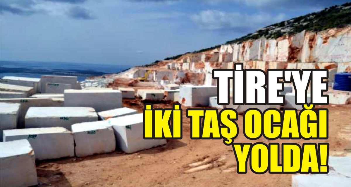 TİRE'YE İKİ TAŞ OCAĞI YOLDA!